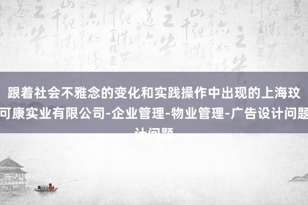 跟着社会不雅念的变化和实践操作中出现的上海玟可康实业有限公司-企业管理-物业管理-广告设计问题