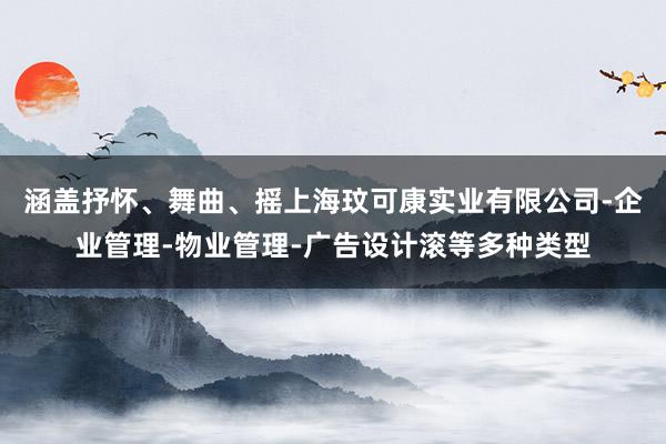 涵盖抒怀、舞曲、摇上海玟可康实业有限公司-企业管理-物业管理-广告设计滚等多种类型