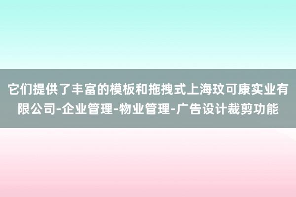 它们提供了丰富的模板和拖拽式上海玟可康实业有限公司-企业管理-物业管理-广告设计裁剪功能