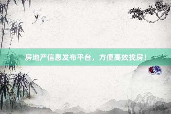 房地产信息发布平台，方便高效找房！