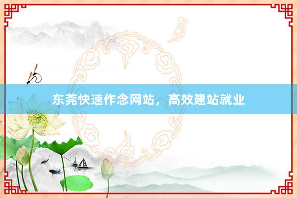 东莞快速作念网站,高效建站就业