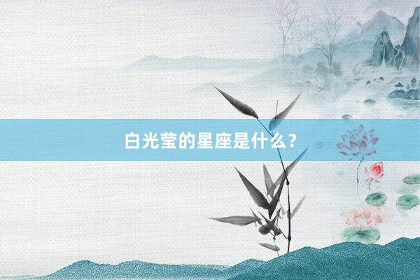 白光莹的星座是什么？