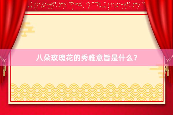 八朵玫瑰花的秀雅意旨是什么？