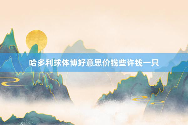 哈多利球体博好意思价钱些许钱一只
